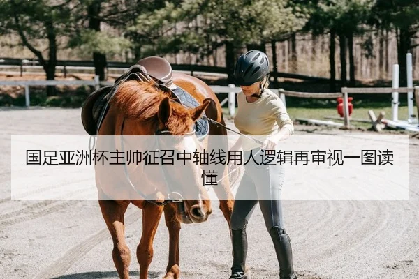 国足亚洲杯主帅征召中轴线用人逻辑再审视一图读懂